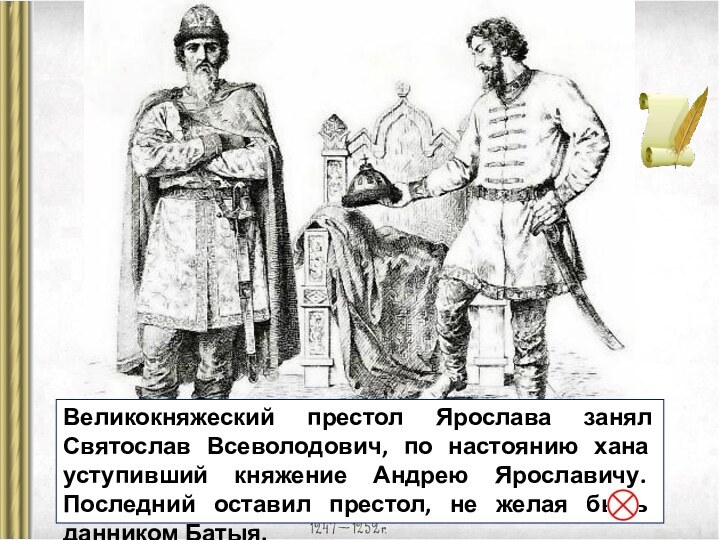 Великокняжеский престол Ярослава занял Святослав Всеволодович, по настоянию хана уступивший княжение Андрею Ярославичу. Последний