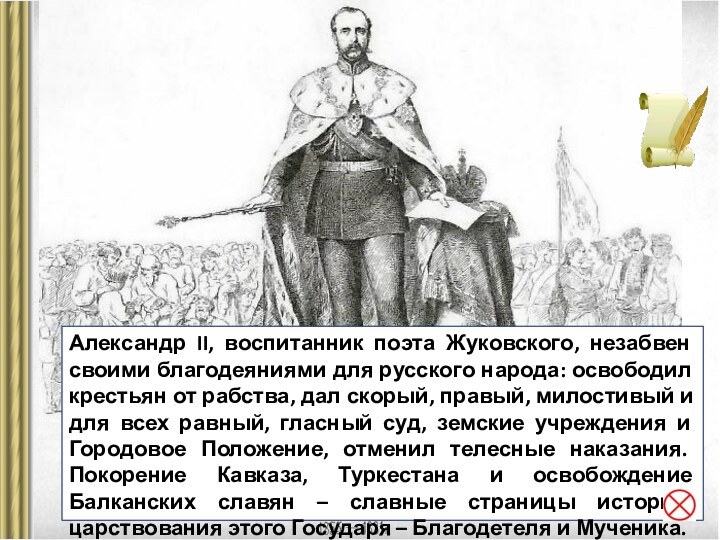 Александр II, воспитанник поэта Жуковского, незабвен своими благодеяниями для русского народа: освободил крестьян от