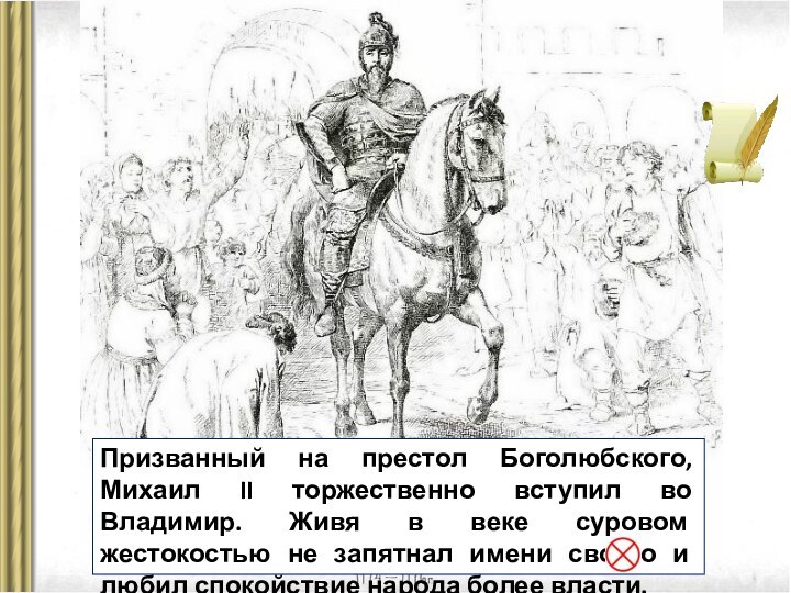 Призванный на престол Боголюбского, Михаил II торжественно вступил во Владимир. Живя в веке суровом