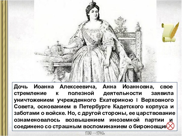 Дочь Иоанна Алексеевича, Анна Иоанновна, свое стремление к полезной деятельности заявила уничтожением учрежденного Екатериною