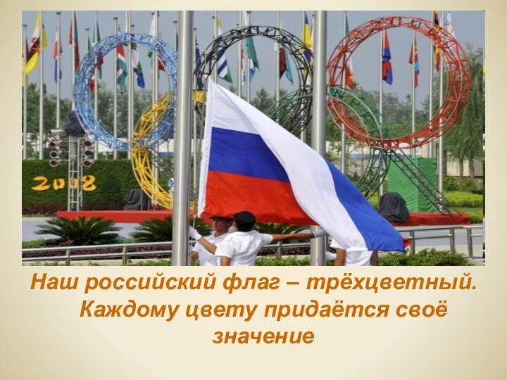 Наш российский флаг – трёхцветный. Каждому цвету придаётся своё значение