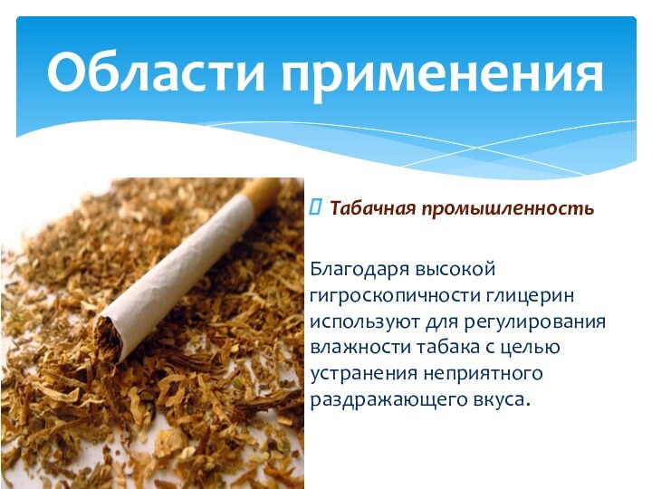 Табачная промышленностьБлагодаря высокой гигроскопичности глицерин используют для регулирования влажности табака с целью устранения неприятного раздражающего вкуса. Области применения