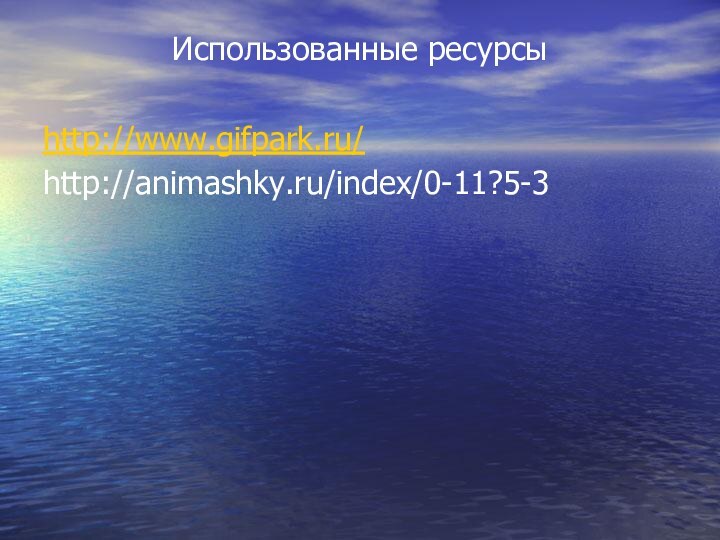 Использованные ресурсыhttp://www.gifpark.ru/http://animashky.ru/index/0-11?5-3