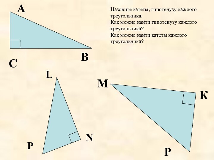 АСВМКРLPNНазовите катеты, гипотенузу каждого треугольника.Как можно найти гипотенузу каждого треугольника?Как можно найти катеты каждого треугольника?