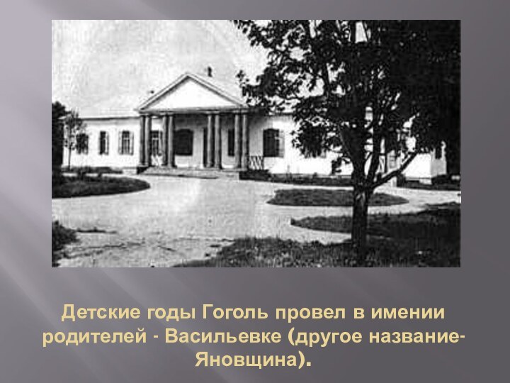 Детские годы Гоголь провел в имении родителей - Васильевке (другое название-Яновщина).