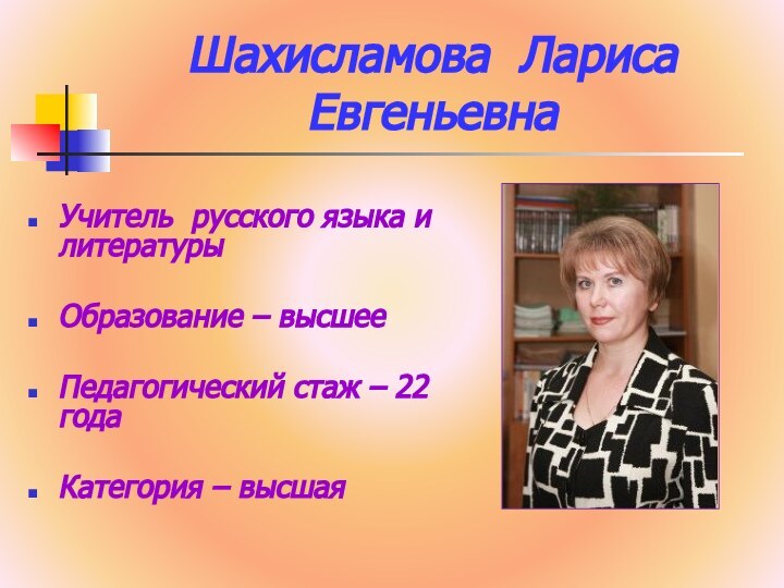Шахисламова Лариса ЕвгеньевнаУчитель русского языка и литературыОбразование – высшееПедагогический стаж – 22 годаКатегория – высшая