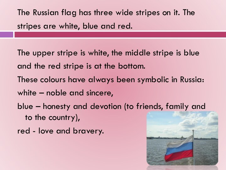 The Russian flag has three wide stripes on it. The stripes are white, blue