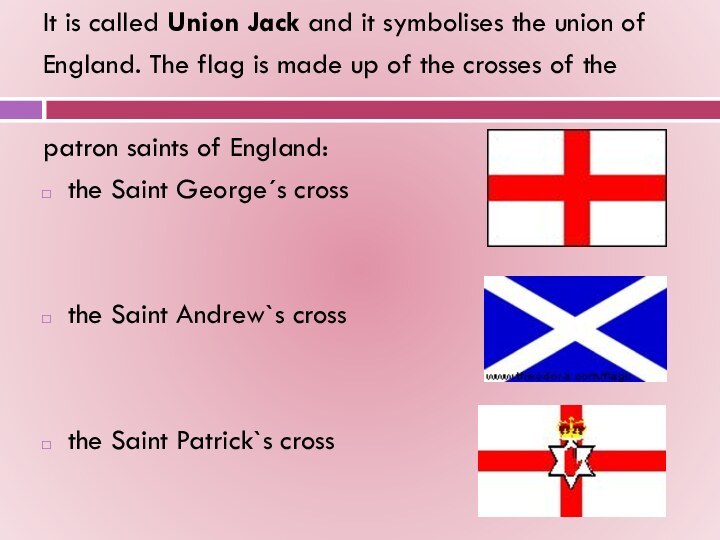 It is called Union Jack and it symbolises the union ofEngland. The flag is