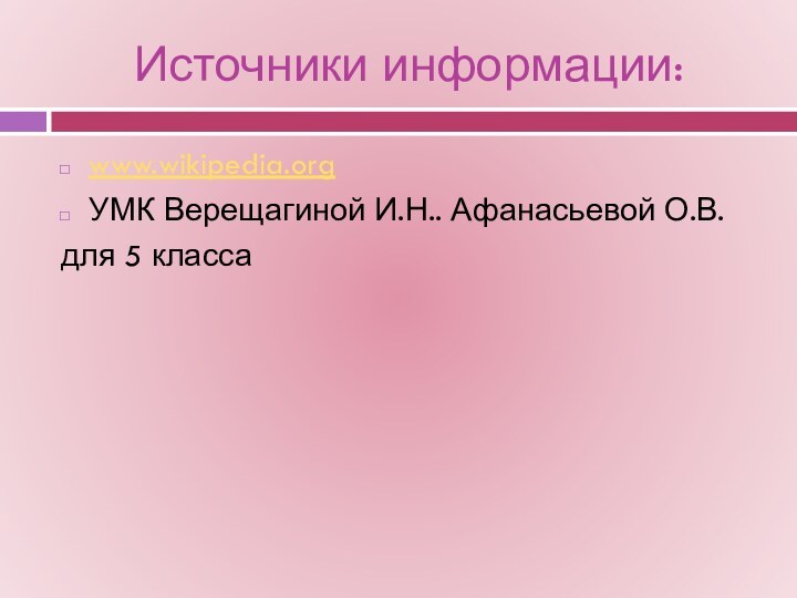 Источники информации:www.wikipedia.orgУМК Верещагиной И.Н.. Афанасьевой О.В. для 5 класса
