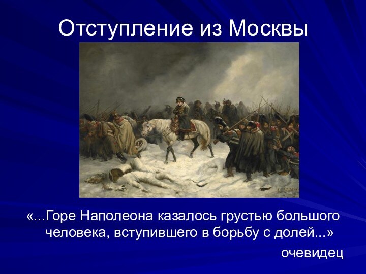 Отступление из Москвы«...Горе Наполеона казалось грустью большого человека, вступившего в борьбу с долей...» очевидец