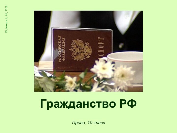 Гражданство РФ© Аминов А. М., 2008Право, 10 класс