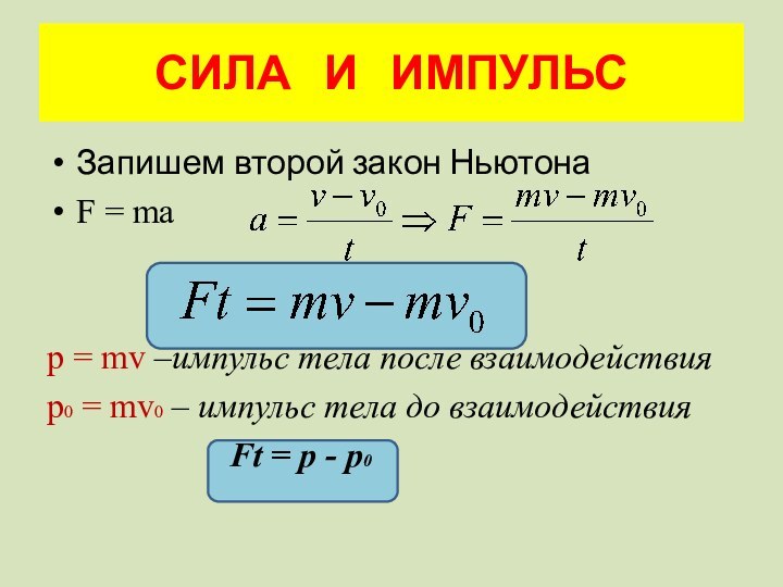 СИЛА  И  ИМПУЛЬСЗапишем второй закон НьютонаF = map = mv –импульс тела после взаимодействияp0 = mv0 – импульс тела до взаимодействия           Ft = p - p0