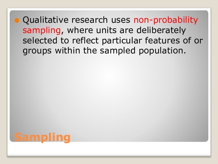 SamplingQualitative research uses non-probability sampling, where units are deliberately selected to reflect particular features