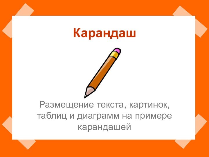 КарандашРазмещение текста, картинок, таблиц и диаграмм на примере карандашей