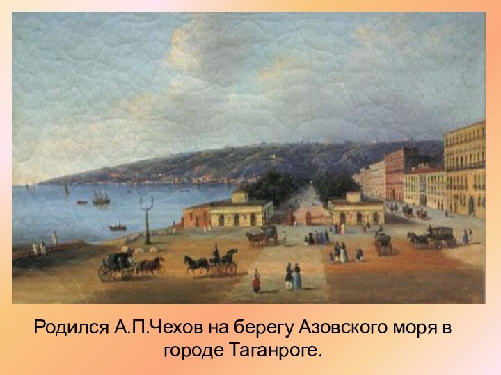 Родился А.П.Чехов на берегу Азовского моря в городе Таганроге.