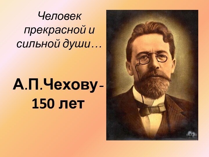 Человек прекрасной и сильной души…А.П.Чехову-150 лет