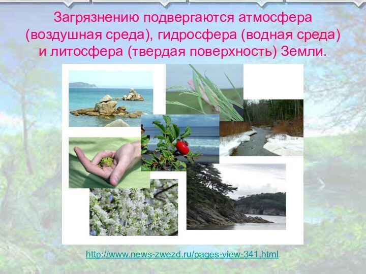 Загрязнению подвергаются атмосфера (воздушная среда), гидросфера (водная среда) и литосфера (твердая поверхность) Земли.http://www.news-zwezd.ru/pages-view-341.html