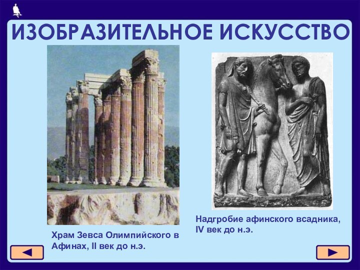 ИЗОБРАЗИТЕЛЬНОЕ ИСКУССТВОХрам Зевса Олимпийского в Афинах, II век до н.э.Надгробие афинского всадника, IV век до н.э.