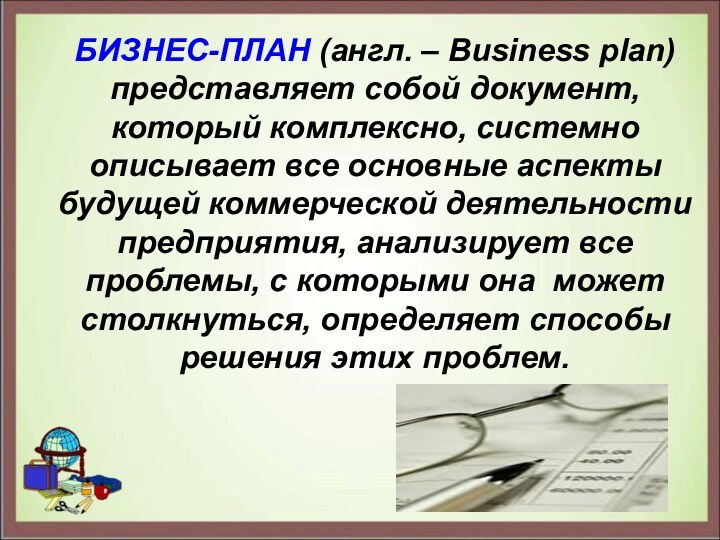БИЗНЕС-ПЛАН (англ. – Business plan) представляет собой документ, который комплексно, системно описывает все основные