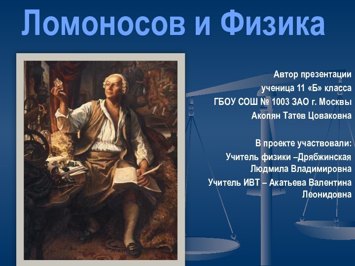 Ломоносов и ФизикаАвтор презентации ученица 11 «Б» класса ГБОУ СОШ № 1003