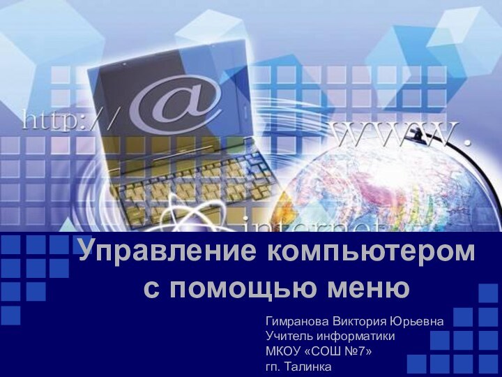 Управление компьютером  с помощью меню Гимранова Виктория ЮрьевнаУчитель информатикиМКОУ «СОШ №7»гп. Талинка