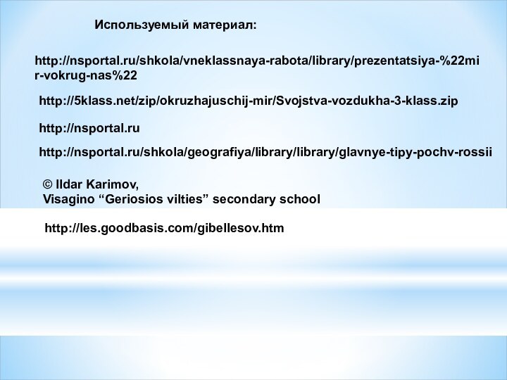 http://nsportal.ruhttp://nsportal.ru/shkola/geografiya/library/library/glavnye-tipy-pochv-rossiihttp://nsportal.ru/shkola/vneklassnaya-rabota/library/prezentatsiya-%22mir-vokrug-nas%22http:///zip/okruzhajuschij-mir/Svojstva-vozdukha-3-klass.zip© Ildar Karimov, Visagino “Geriosios vilties” secondary schoolИспользуемый материал:http://les.goodbasis.com/gibellesov.htm