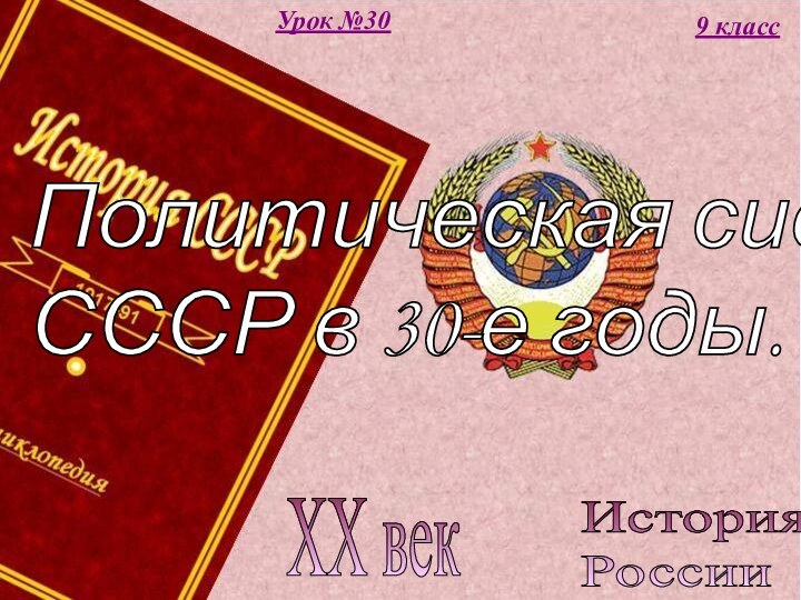 История  РоссииXX век9 классУрок №30Политическая система  СССР в 30-е годы.