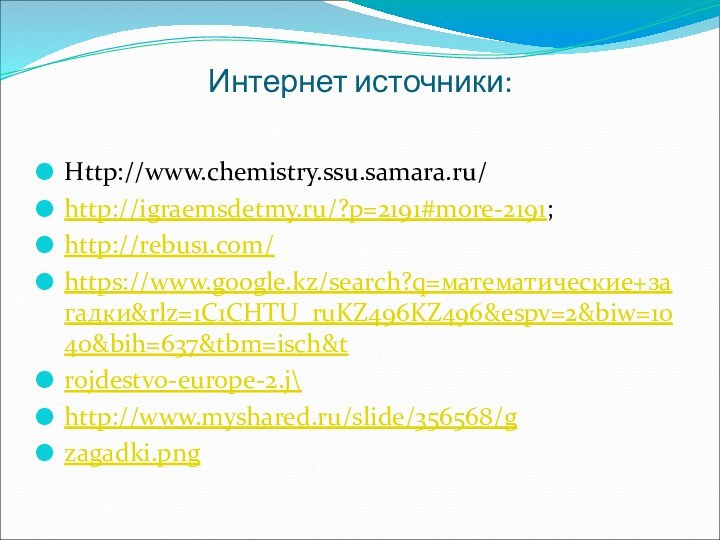 Интернет источники:Httр://www.chemistry.ssu.samara.ru/http://igraemsdetmy.ru/?p=2191#more-2191;http://rebus1.com/https://www.google.kz/search?q=математические+загадки&rlz=1C1CHTU_ruKZ496KZ496&espv=2&biw=1040&bih=637&tbm=isch&trojdestvo-europe-2.j\http://www.myshared.ru/slide/356568/gzagadki.png