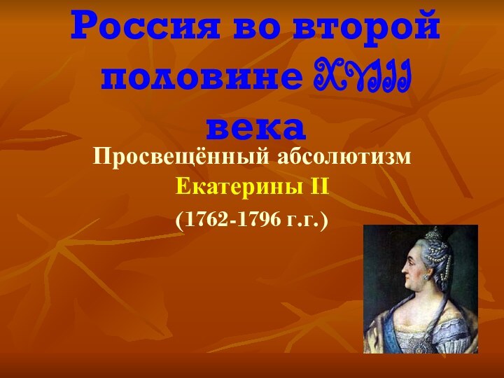 Россия во второй половине XVIII векаПросвещённый абсолютизм Екатерины II(1762-1796 г.г.)