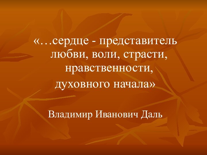«…сердце - представитель любви, воли, страсти, нравственности, духовного начала»Владимир Иванович Даль