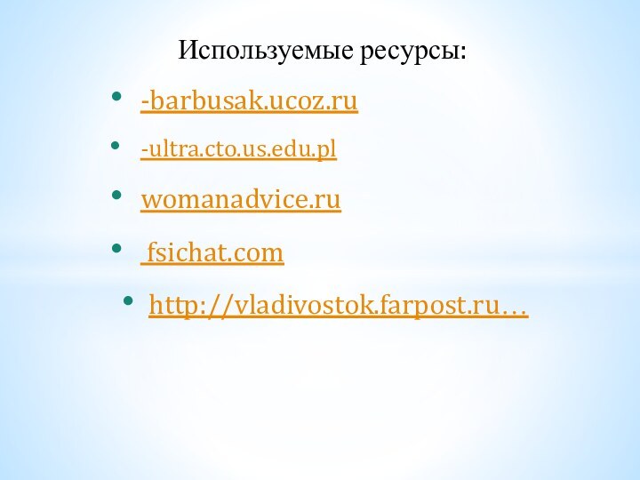 Используемые ресурсы:-barbusak.ucoz.ru-ultra.cto.us.edu.plwomanadvice.ru fsichat.comhttp://vladivostok.farpost.ru…