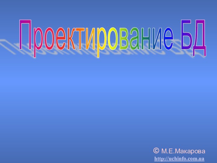Проектирование БД© М.Е.Макарова http://uchinfo.com.ua