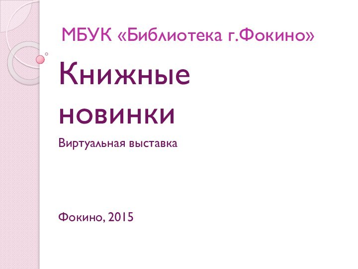 МБУК «Библиотека г.Фокино»Книжные новинкиВиртуальная выставкаФокино, 2015