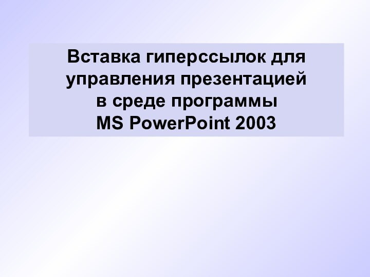 Вставка гиперссылок для управления презентацией в среде программы MS PowerPoint 2003