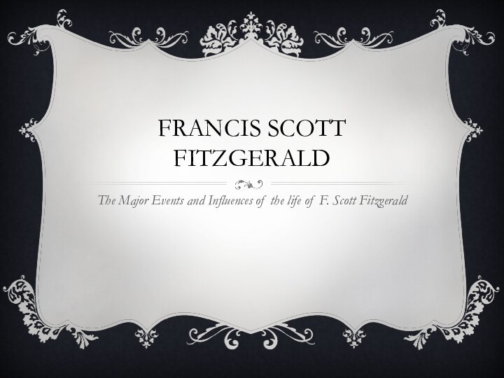 francis Scott FitzgeraldThe Major Events and Influences of the life of F. Scott Fitzgerald