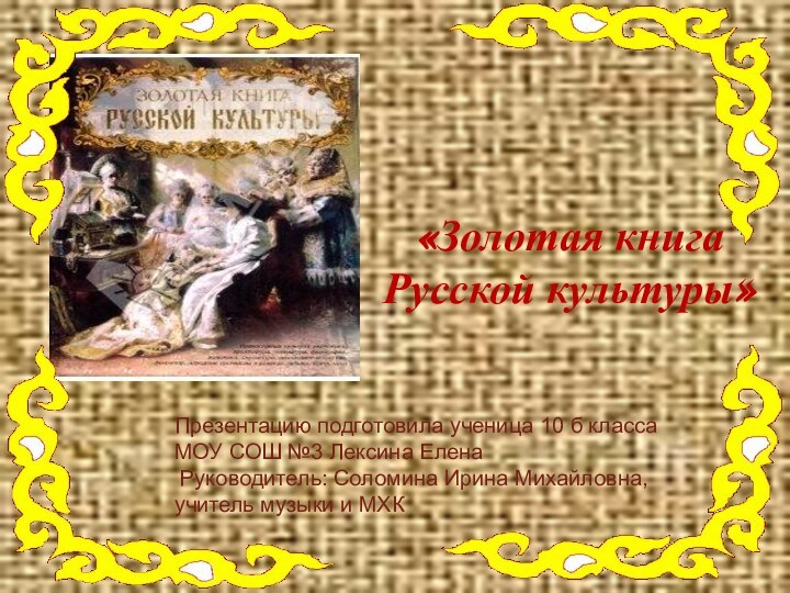 «Золотая книга Русской культуры»  Презентацию подготовила ученица 10 б класса