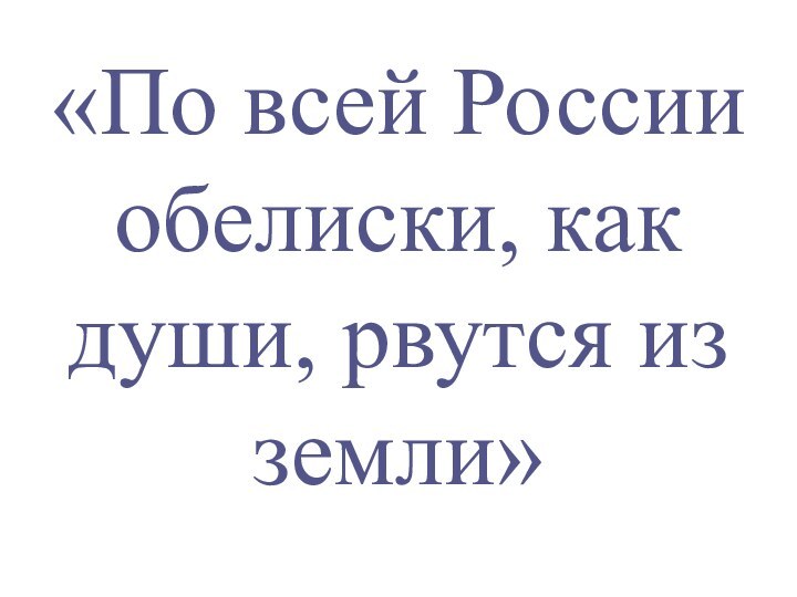 «По всей России обелиски, как души, рвутся из земли»