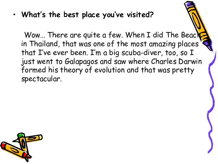 What’s the best place you’ve visited?	Wow… There are quite a few. When
