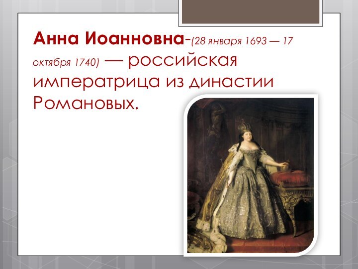 Анна Иоанновна-(28 января 1693 — 17 октября 1740) — российская императрица из династии Романовых.
