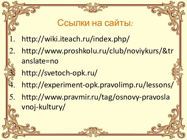 Ссылки на сайты:http://wiki.iteach.ru/index.php/http://www.proshkolu.ru/club/noviykurs/&translate=nohttp://svetoch-opk.ru/http://experiment-opk.pravolimp.ru/lessons/http://www.pravmir.ru/tag/osnovy-pravoslavnoj-kultury/