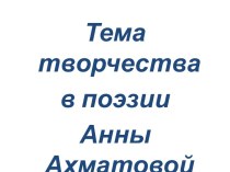 Тема творчества в поэзии Анны Ахматовой