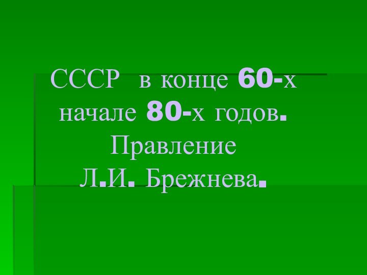 СССР в конце 60-х начале 80-х годов.  Правление  Л.И. Брежнева.