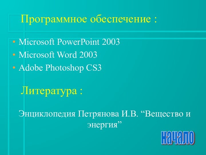 Программное обеспечение :Microsoft PowerPoint 2003Microsoft Word 2003Adobe Photoshop CS3Литература :Энциклопедия Петрянова И.В. “Вещество и энергия”начало