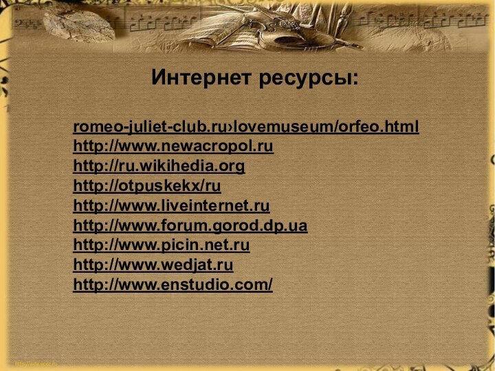 Интернет ресурсы:romeo-juliet-club.ru›lovemuseum/orfeo.htmlhttp://www.newacropol.ruhttp://ru.wikihedia.orghttp://otpuskekx/ruhttp://www.liveinternet.ruhttp://www.forum.gorod.dp.uahttp://www.picin.net.ruhttp://www.wedjat.ruhttp://www.enstudio.com/