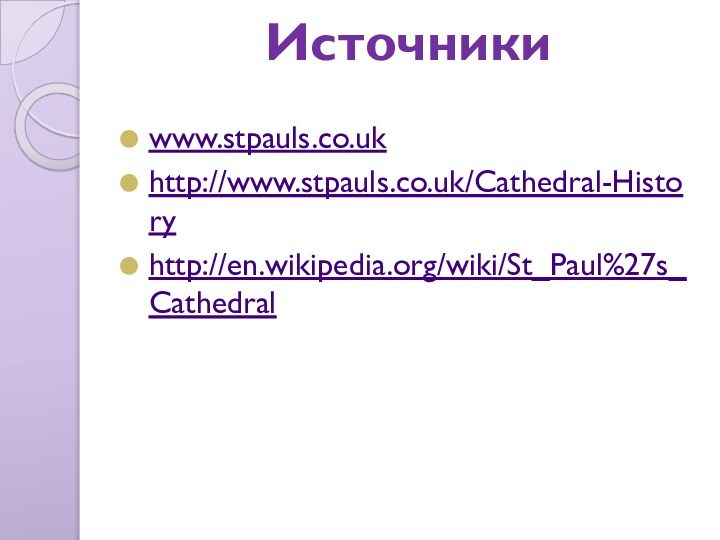 Источники www.stpauls.co.ukhttp://www.stpauls.co.uk/Cathedral-Historyhttp://en.wikipedia.org/wiki/St_Paul%27s_Cathedral