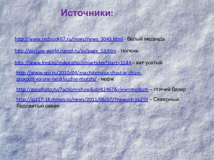 http://www.redbook67.ru/news/news_3043.html - белый медведьhttp://picture-world.narod.ru/zv/page_53.htm - тюленьhttp://www.lred.ru/index.php/smiarticles?start=3144 – кит усатыйhttp://www.rgo.ru/2010/04/znachitelnaya-chast-ix-zhizni-proxodit-vo-sne-neuklyuzhie-morzhi/ - морж