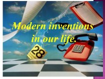Modern inventions in our life.