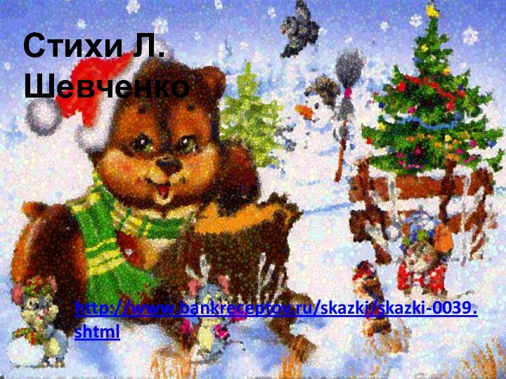 http://www.bankreceptov.ru/skazki/skazki-0039.shtmlСтихи Л.Шeвчeнкo