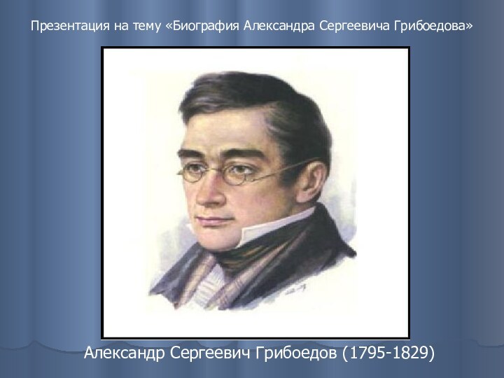 Презентация на тему «Биография Александра Сергеевича Грибоедова»