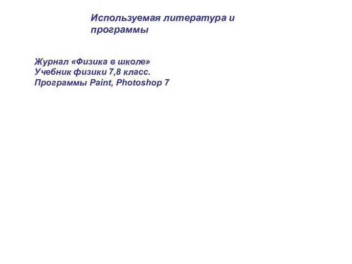 Используемая литература и программыЖурнал «Физика в школе»Учебник физики 7,8 класс.Программы Paint, Photoshop 7